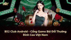 B52 Club Android – Cổng Game Bài Đổi Thưởng Đỉnh Cao Việt Nam