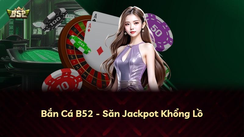 Bắn Cá B52 - Săn Jackpot Khổng Lồ