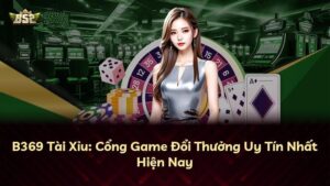 B369 Tài Xỉu: Cổng Game Đổi Thưởng Uy Tín Nhất Hiện Nay