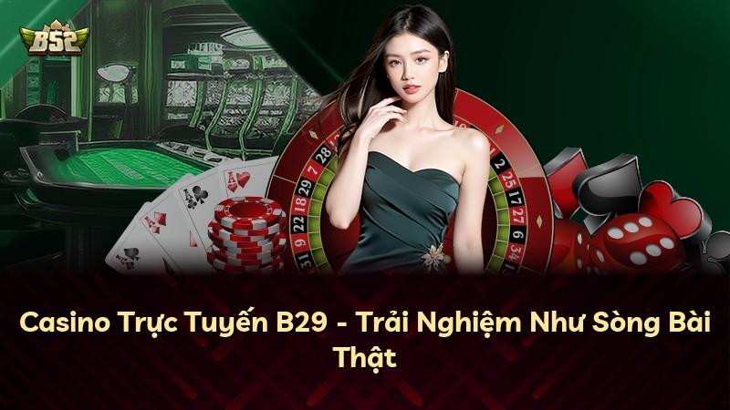 Casino Trực Tuyến B29 - Trải Nghiệm Như Sòng Bài Thật