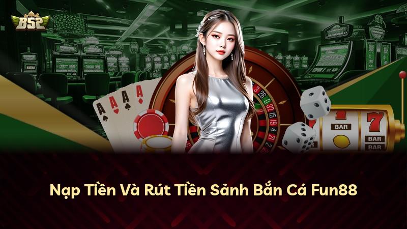 Nạp Tiền Và Rút Tiền Sảnh Bắn Cá Fun88