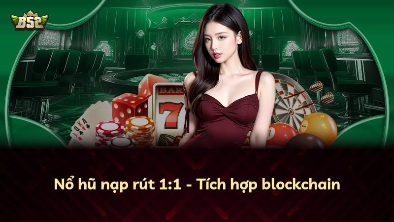 Nổ hũ nạp rút 1:1 - Tích hợp blockchain
