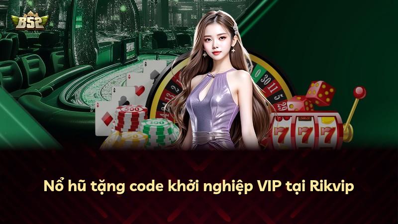 Nổ hũ tặng code khởi nghiệp VIP tại Rikvip