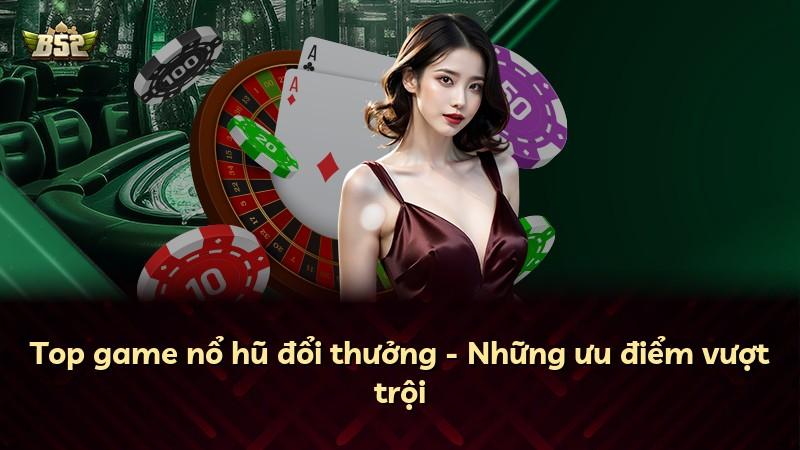 Top game nổ hũ đổi thưởng - Những ưu điểm vượt trội