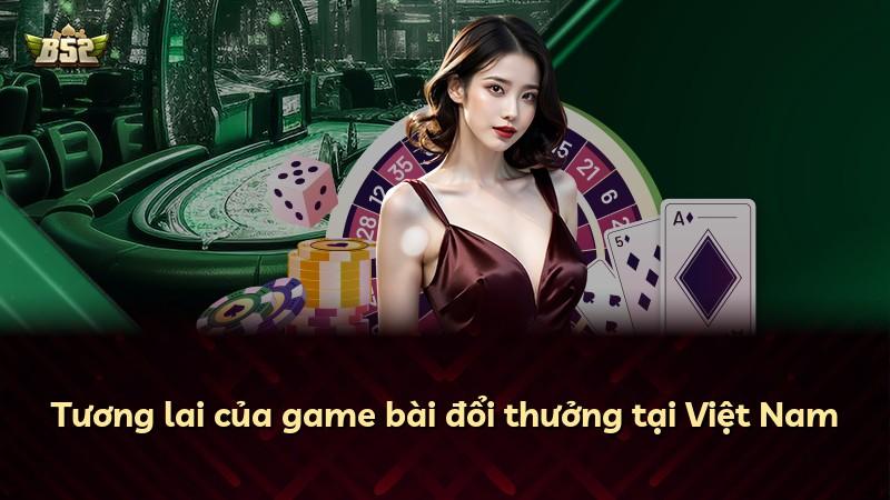 Tương lai của game bài đổi thưởng tại Việt Nam